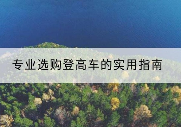 槐荫电动登高车厂家推荐-专业选购登高车的实用指南