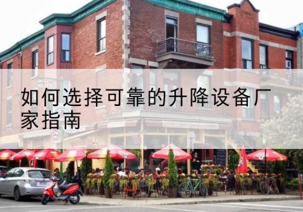 槐荫电动升降机厂家-如何选择可靠的升降设备厂家指南